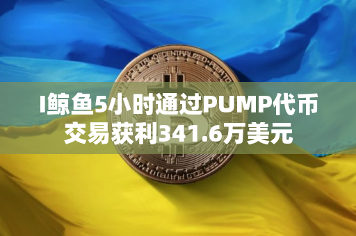 I鲸鱼5小时通过PUMP代币交易获利341.6万美元