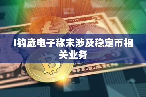 I钧崴电子称未涉及稳定币相关业务