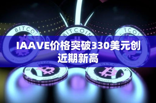 IAAVE价格突破330美元创近期新高