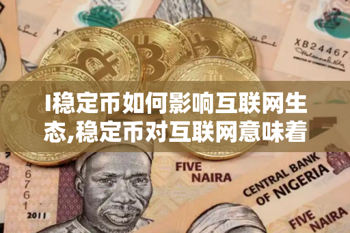 I稳定币如何影响互联网生态,稳定币对互联网意味着什么新机会？