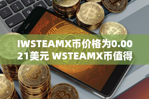 IWSTEAMX币价格为0.0021美元 WSTEAMX币值得长期投资吗
