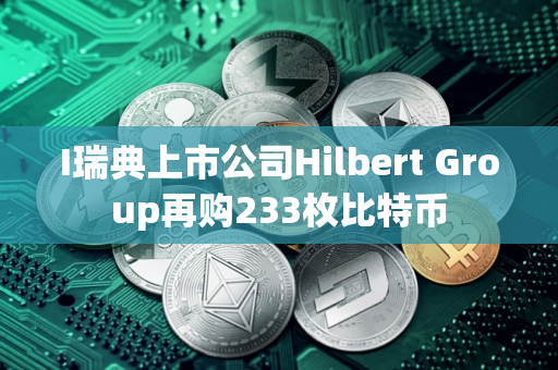 I瑞典上市公司Hilbert Group再购233枚比特币