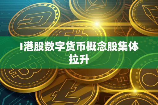 I港股数字货币概念股集体拉升