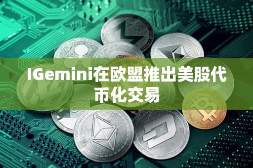 IGemini在欧盟推出美股代币化交易