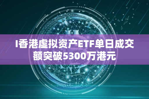 I香港虚拟资产ETF单日成交额突破5300万港元