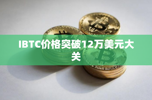 IBTC价格突破12万美元大关