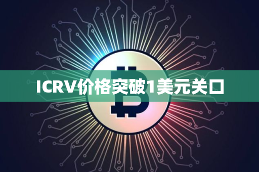 ICRV价格突破1美元关口