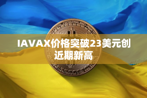 IAVAX价格突破23美元创近期新高