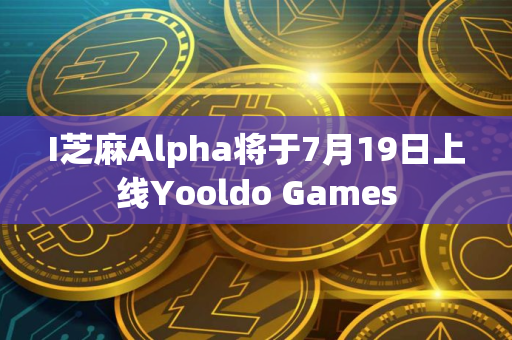 I芝麻Alpha将于7月19日上线Yooldo Games
