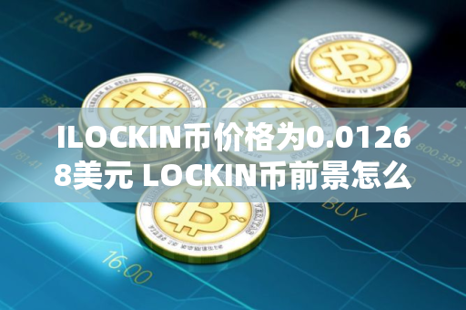 ILOCKIN币价格为0.01268美元 LOCKIN币前景怎么样