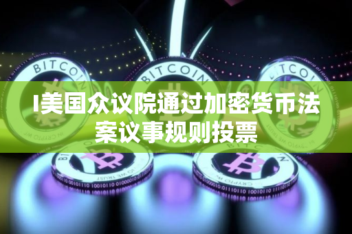 I美国众议院通过加密货币法案议事规则投票