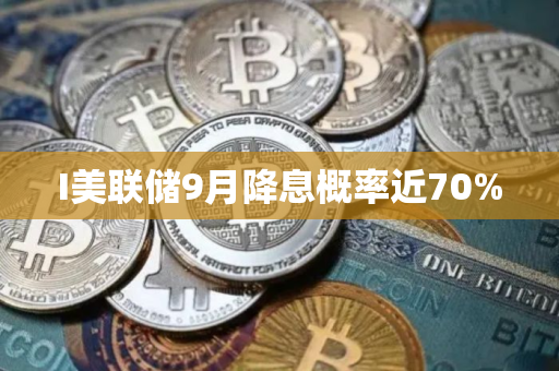 I美联储9月降息概率近70%