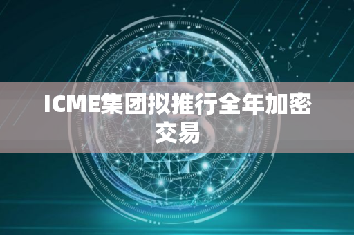ICME集团拟推行全年加密交易