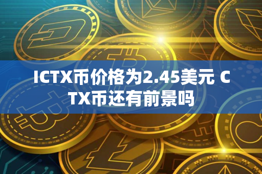 ICTX币价格为2.45美元 CTX币还有前景吗