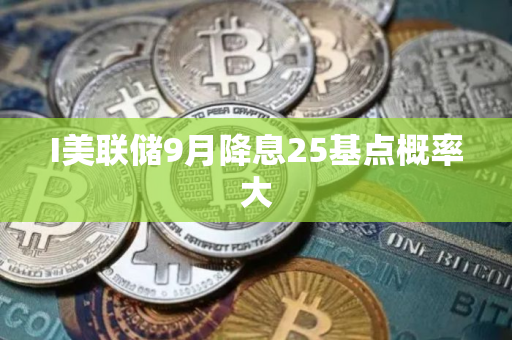 I美联储9月降息25基点概率大