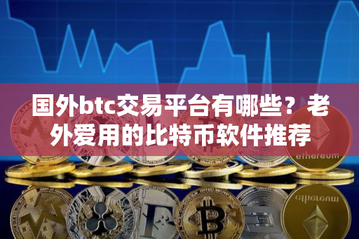 国外btc交易平台有哪些？老外爱用的比特币软件推荐