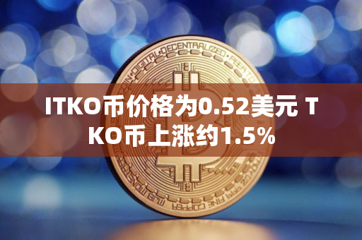 ITKO币价格为0.52美元 TKO币上涨约1.5%