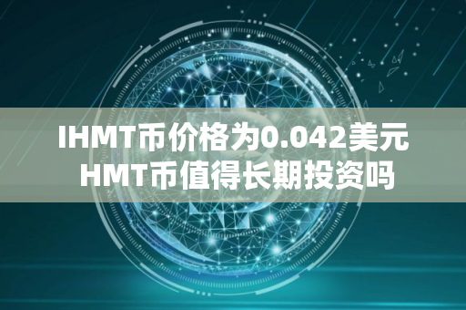 IHMT币价格为0.042美元 HMT币值得长期投资吗