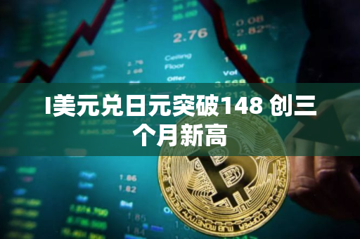 I美元兑日元突破148 创三个月新高