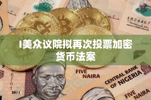 I美众议院拟再次投票加密货币法案