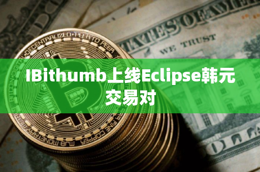IBithumb上线Eclipse韩元交易对