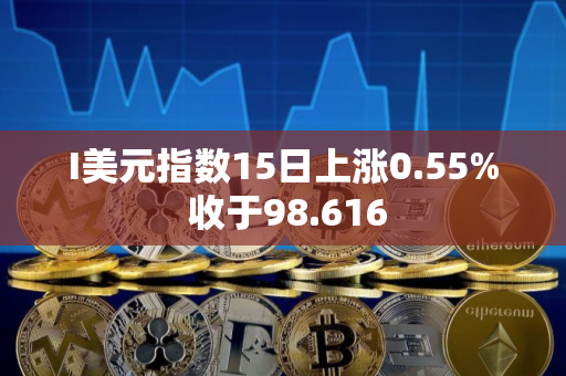 I美元指数15日上涨0.55% 收于98.616