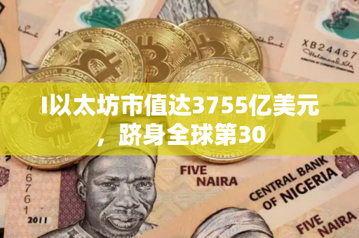 I以太坊市值达3755亿美元，跻身全球第30