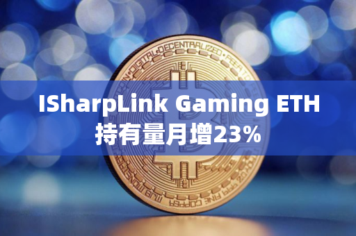 ISharpLink Gaming ETH持有量月增23%