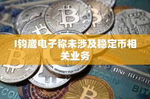 I钧崴电子称未涉及稳定币相关业务
