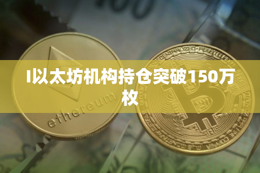 I以太坊机构持仓突破150万枚