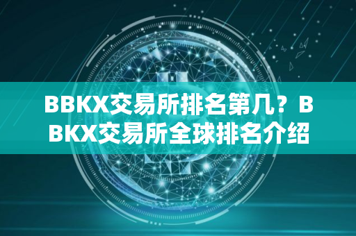 BBKX交易所排名第几？BBKX交易所全球排名介绍