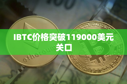 IBTC价格突破119000美元关口