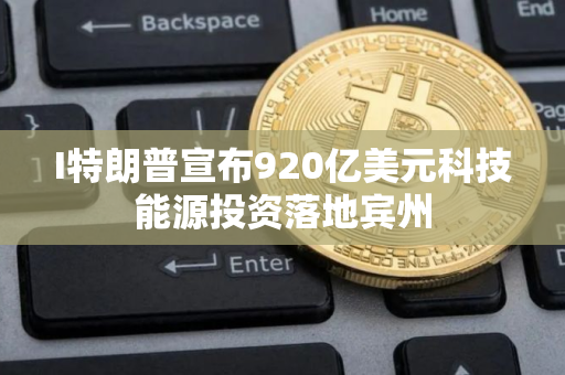 I特朗普宣布920亿美元科技能源投资落地宾州