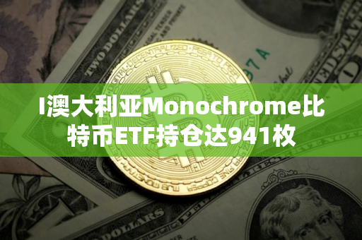 I澳大利亚Monochrome比特币ETF持仓达941枚