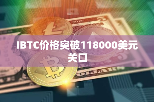 IBTC价格突破118000美元关口