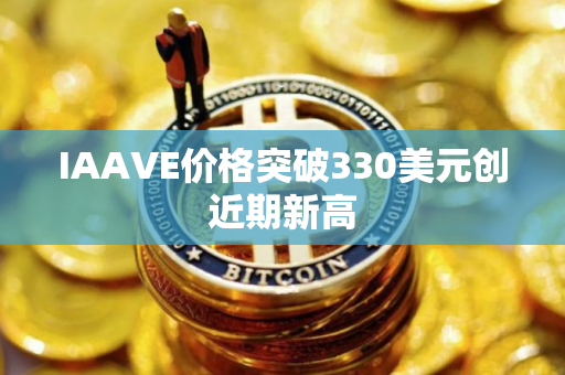 IAAVE价格突破330美元创近期新高