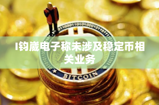 I钧崴电子称未涉及稳定币相关业务