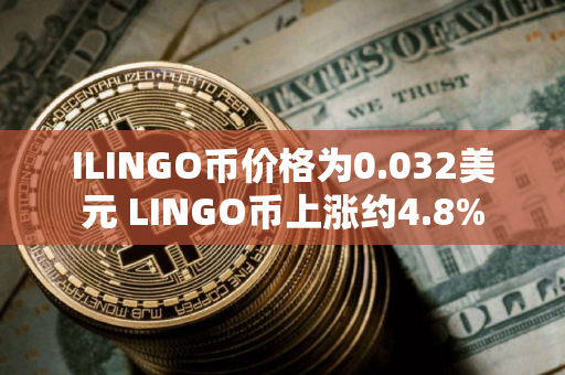 ILINGO币价格为0.032美元 LINGO币上涨约4.8%