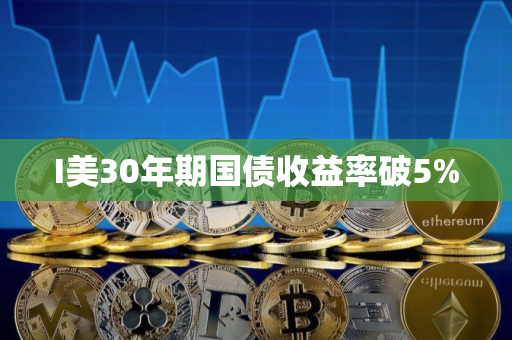 I美30年期国债收益率破5%