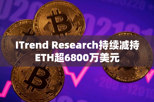 ITrend Research持续减持ETH超6800万美元