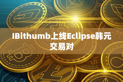 IBithumb上线Eclipse韩元交易对