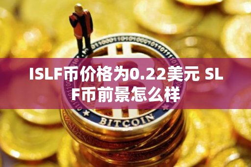 ISLF币价格为0.22美元 SLF币前景怎么样