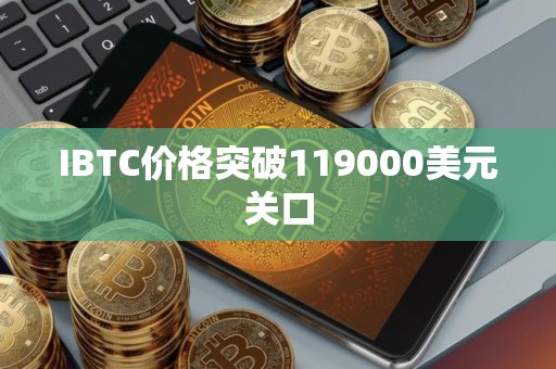 IBTC价格突破119000美元关口