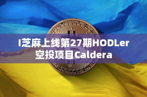I芝麻上线第27期HODLer空投项目Caldera