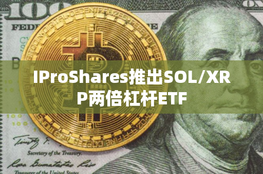 IProShares推出SOL/XRP两倍杠杆ETF