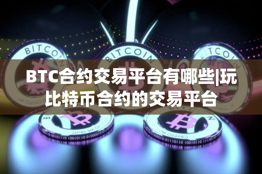 BTC合约交易平台有哪些|玩比特币合约的交易平台