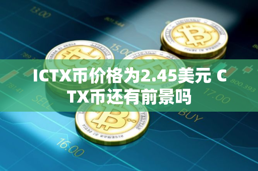ICTX币价格为2.45美元 CTX币还有前景吗
