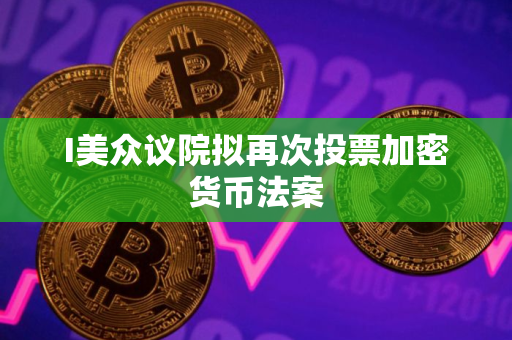 I美众议院拟再次投票加密货币法案
