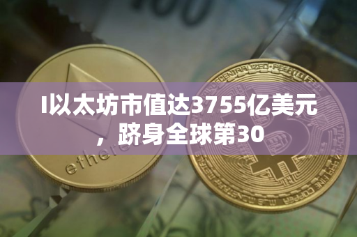 I以太坊市值达3755亿美元，跻身全球第30