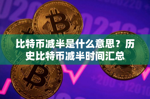 比特币减半是什么意思？历史比特币减半时间汇总